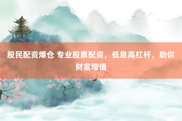 股民配资爆仓 专业股票配资，低息高杠杆，助你财富增值