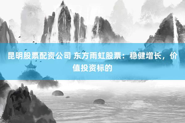 昆明股票配资公司 东方雨虹股票：稳健增长，价值投资标的