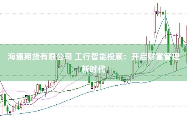 海通期货有限公司 工行智能投顾：开启财富管理新时代