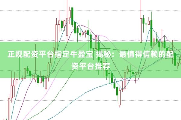 正规配资平台指定牛盈宝 揭秘：最值得信赖的配资平台推荐