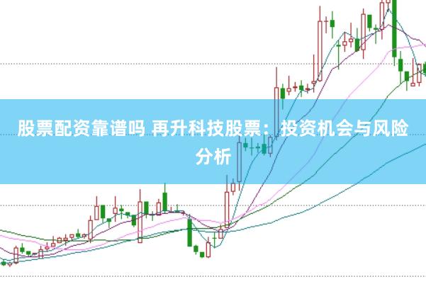 股票配资靠谱吗 再升科技股票：投资机会与风险分析