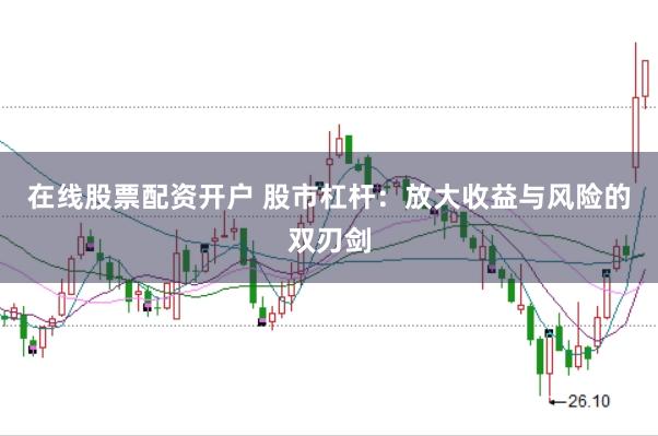 在线股票配资开户 股市杠杆：放大收益与风险的双刃剑