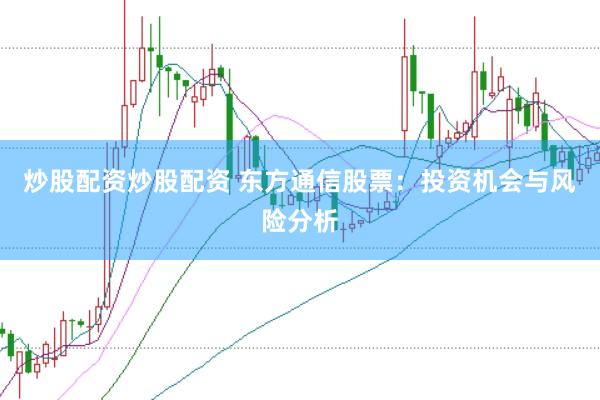 炒股配资炒股配资 东方通信股票：投资机会与风险分析