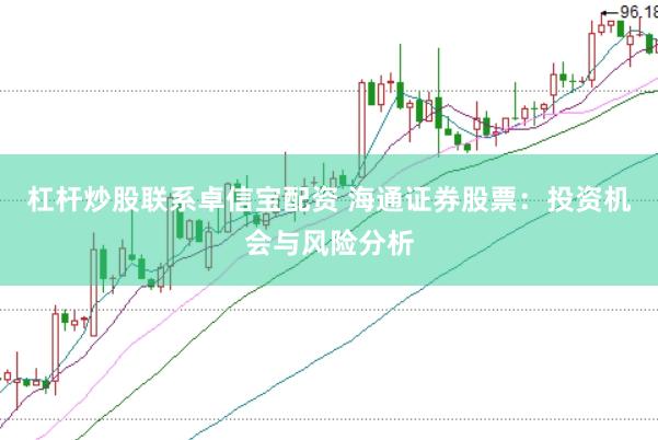 杠杆炒股联系卓信宝配资 海通证券股票：投资机会与风险分析