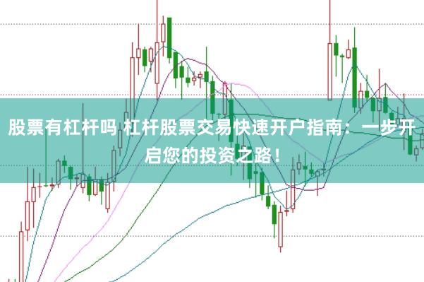 股票有杠杆吗 杠杆股票交易快速开户指南：一步开启您的投资之路！