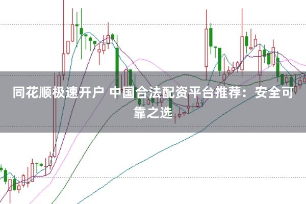 同花顺极速开户 中国合法配资平台推荐：安全可靠之选
