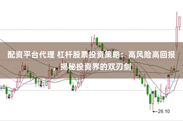 配资平台代理 杠杆股票投资策略：高风险高回报，揭秘投资界的双刃剑