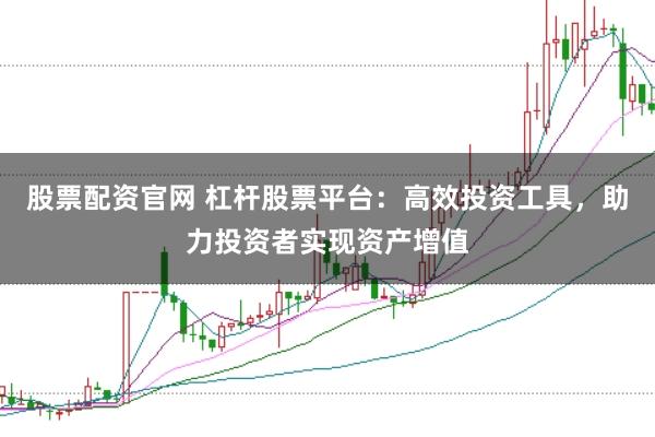 股票配资官网 杠杆股票平台：高效投资工具，助力投资者实现资产增值