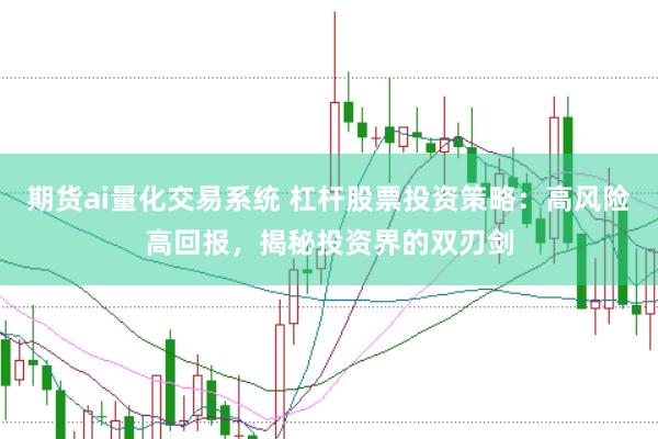 期货ai量化交易系统 杠杆股票投资策略：高风险高回报，揭秘投资界的双刃剑