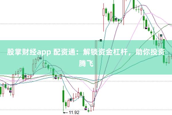 股掌财经app 配资通：解锁资金杠杆，助你投资腾飞