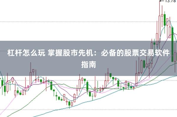 杠杆怎么玩 掌握股市先机：必备的股票交易软件指南