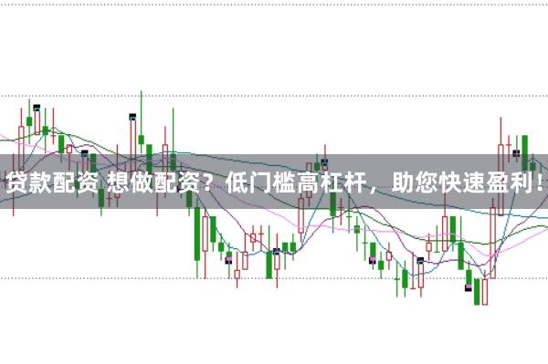 贷款配资 想做配资？低门槛高杠杆，助您快速盈利！