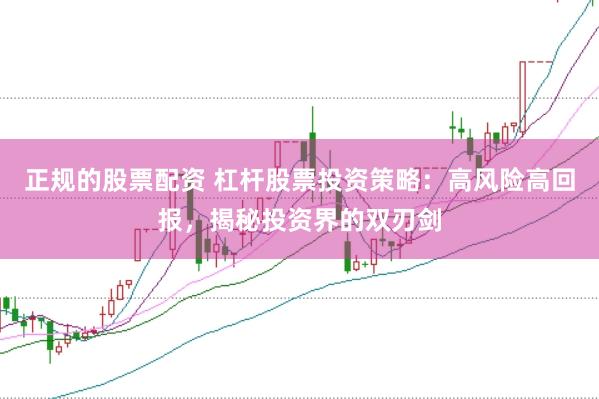 正规的股票配资 杠杆股票投资策略：高风险高回报，揭秘投资界的双刃剑
