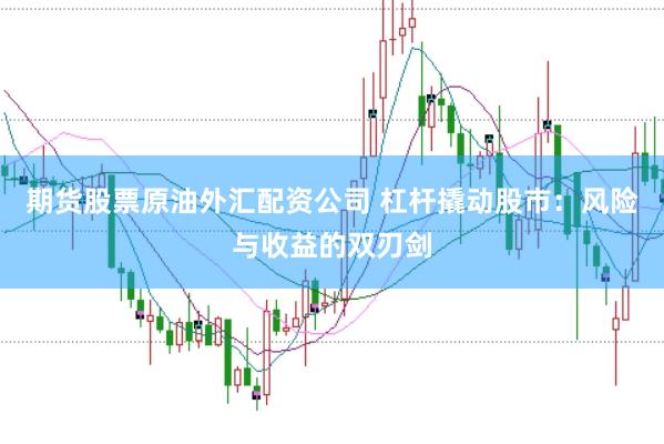 期货股票原油外汇配资公司 杠杆撬动股市：风险与收益的双刃剑