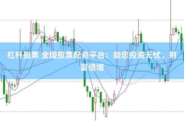 杠杆股票 全国股票配资平台：助您投资无忧，财富倍增