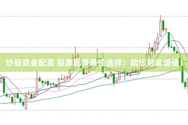 炒股资金配资 股票配资最佳选择：助您财富增值！