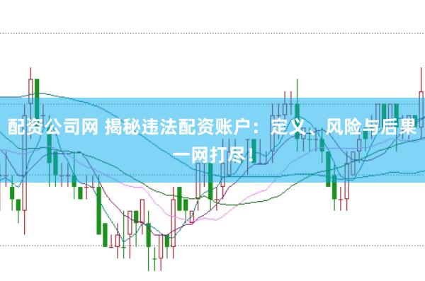 配资公司网 揭秘违法配资账户：定义、风险与后果一网打尽！
