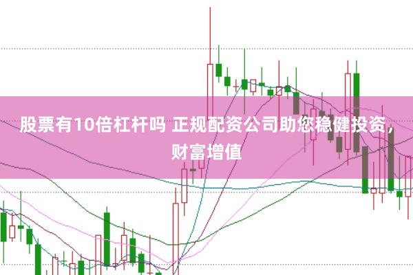 股票有10倍杠杆吗 正规配资公司助您稳健投资，财富增值