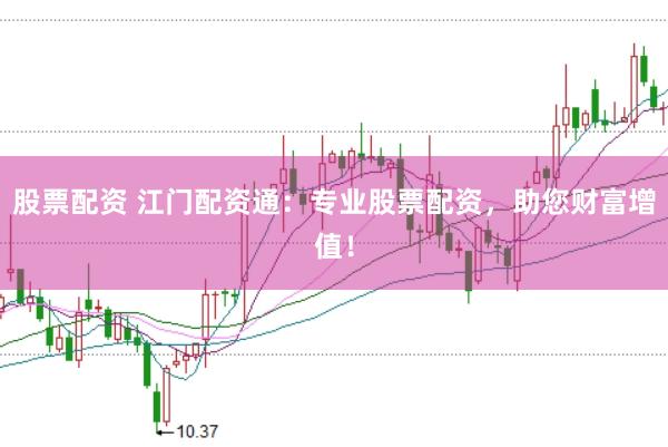 股票配资 江门配资通：专业股票配资，助您财富增值！