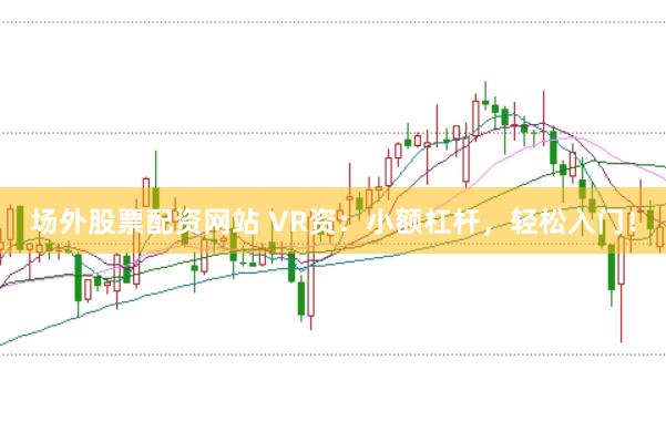 场外股票配资网站 VR资：小额杠杆，轻松入门！