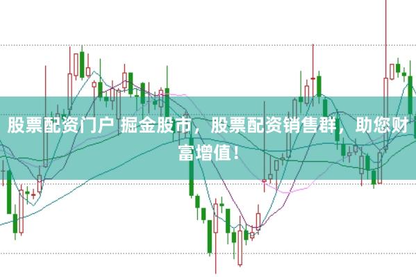 股票配资门户 掘金股市，股票配资销售群，助您财富增值！