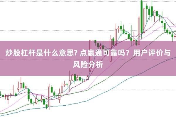 炒股杠杆是什么意思? 点嬴通可靠吗？用户评价与风险分析