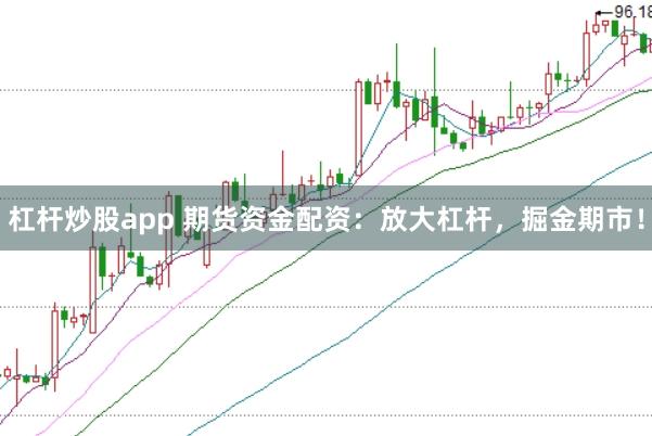 杠杆炒股app 期货资金配资：放大杠杆，掘金期市！