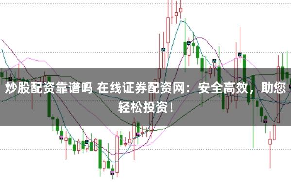 炒股配资靠谱吗 在线证券配资网：安全高效，助您轻松投资！