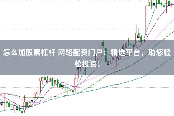 怎么加股票杠杆 网络配资门户：精选平台，助您轻松投资！