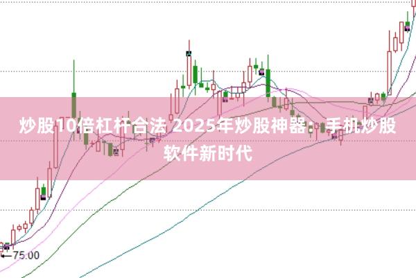 炒股10倍杠杆合法 2025年炒股神器：手机炒股软件新时代
