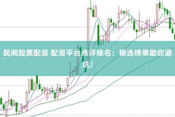 民间股票配资 配资平台点评排名：精选榜单助你避坑！