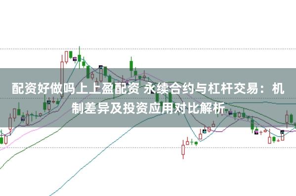 配资好做吗上上盈配资 永续合约与杠杆交易：机制差异及投资应用对比解析