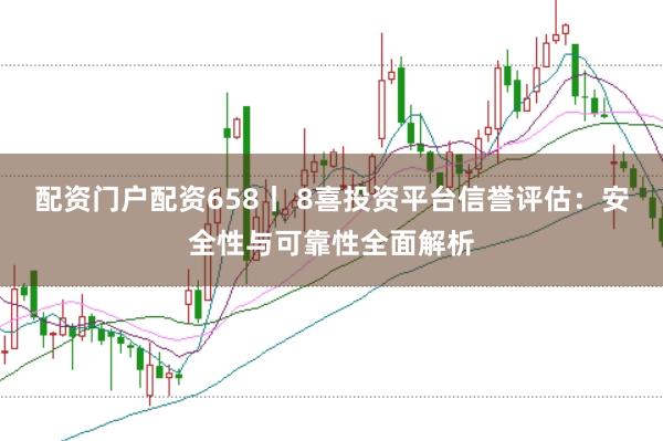 配资门户配资658丨 8喜投资平台信誉评估：安全性与可靠性全面解析
