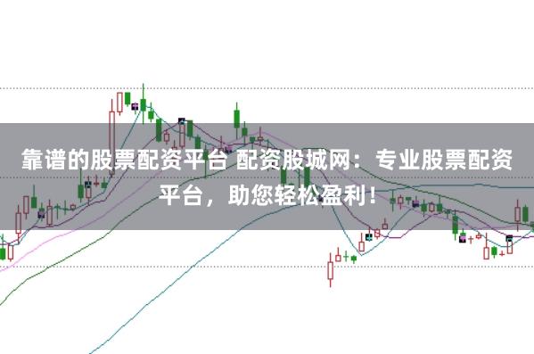 靠谱的股票配资平台 配资股城网：专业股票配资平台，助您轻松盈利！