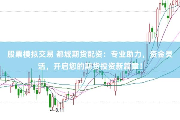 股票模拟交易 都城期货配资：专业助力，资金灵活，开启您的期货投资新篇章！