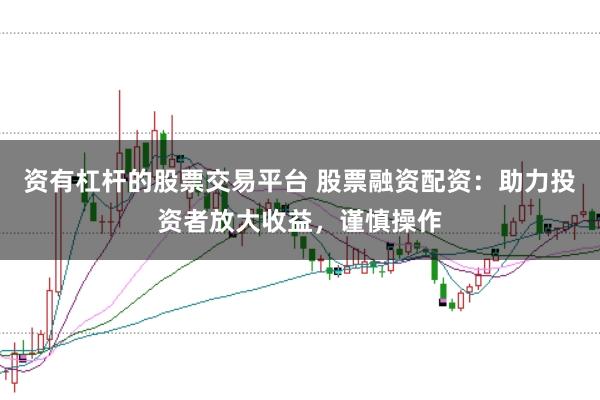 资有杠杆的股票交易平台 股票融资配资：助力投资者放大收益，谨慎操作