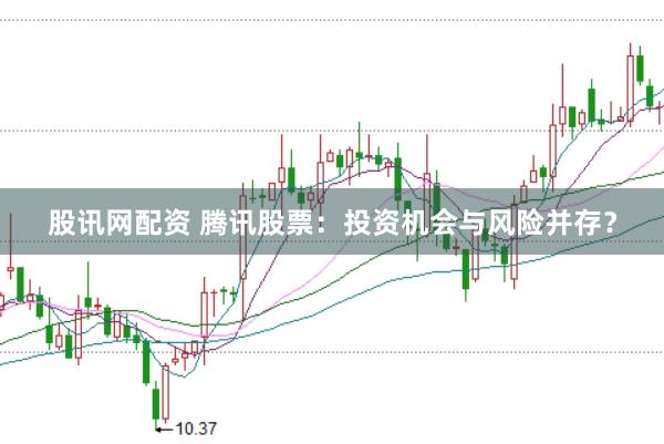 股讯网配资 腾讯股票：投资机会与风险并存？