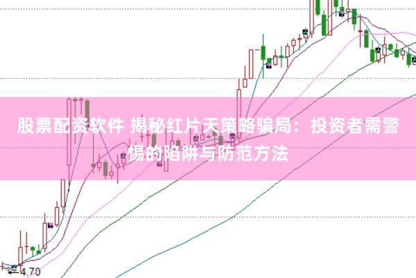 股票配资软件 揭秘红片天策略骗局：投资者需警惕的陷阱与防范方法