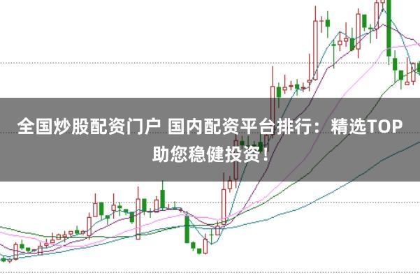全国炒股配资门户 国内配资平台排行：精选TOP助您稳健投资！