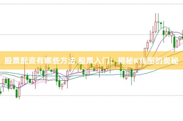 股票配资有哪些方法 股票入门：揭秘K线图的奥秘