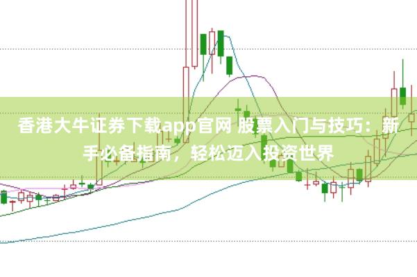 香港大牛证券下载app官网 股票入门与技巧：新手必备指南，轻松迈入投资世界