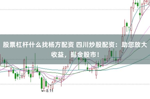 股票杠杆什么找杨方配资 四川炒股配资：助您放大收益，掘金股市！