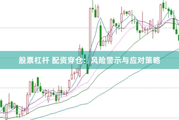 股票杠杆 配资穿仓：风险警示与应对策略