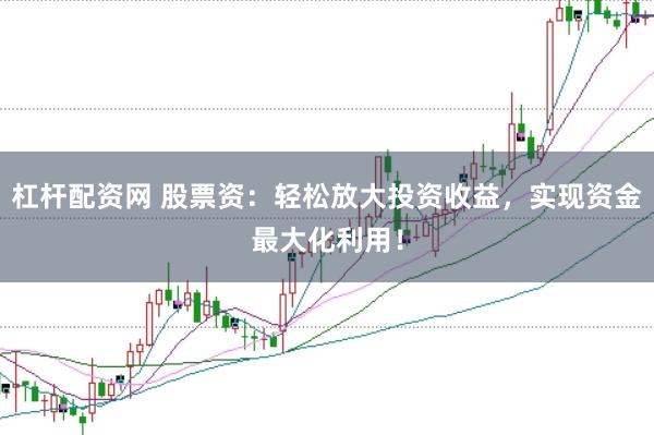 杠杆配资网 股票资：轻松放大投资收益，实现资金最大化利用！