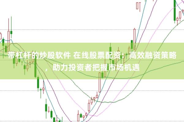 带杠杆的炒股软件 在线股票配资：高效融资策略，助力投资者把握市场机遇