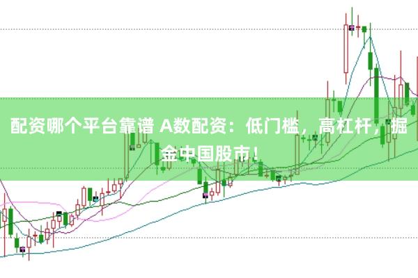 配资哪个平台靠谱 A数配资：低门槛，高杠杆，掘金中国股市！