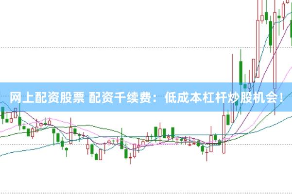 网上配资股票 配资千续费：低成本杠杆炒股机会！