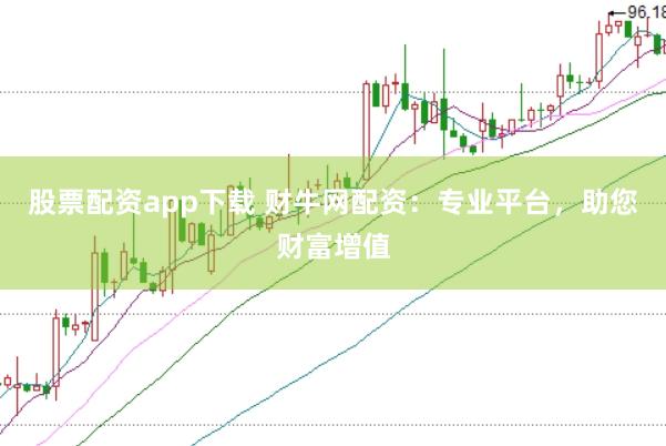 股票配资app下载 财牛网配资：专业平台，助您财富增值