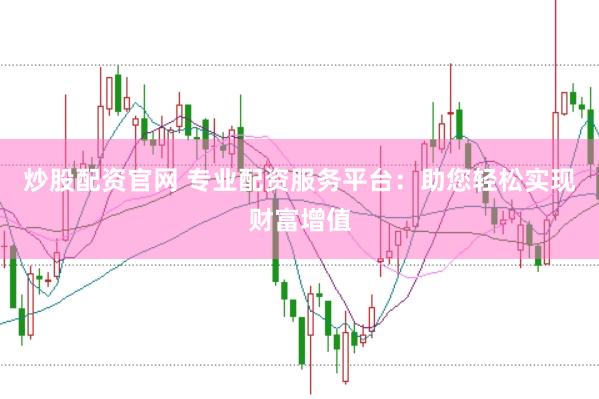 炒股配资官网 专业配资服务平台：助您轻松实现财富增值