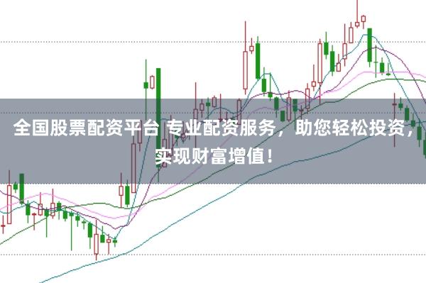 全国股票配资平台 专业配资服务，助您轻松投资，实现财富增值！